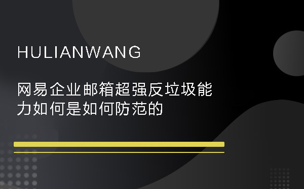 網(wǎng)易企業(yè)郵箱超強(qiáng)反垃圾能力如何是如何防范的
